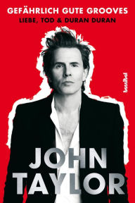 Title: Gefährlich gute Grooves: Liebe, Tod & Duran Duran, Author: John Taylor