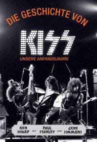 Title: Die Geschichte von KISS: Unsere Anfangsjahre, Author: Gene Simmons