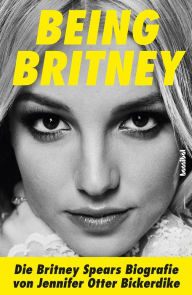 Title: Being Britney: Die Britney Spears Biografie, Author: Jennifer Otter Bickerdike