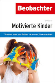 Title: Motivierte Kinder: Tipps und Ideen zum Spielen, Lernen und Zusammenleben, Author: Sarah Zanoni