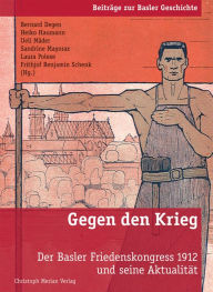 Title: Gegen den Krieg: Der Basler Friedenskongress 1912 und seine Aktualität, Author: Bernard Degen