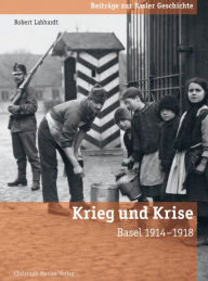 Title: Krieg und Krise: Basel 1914-1918, Author: Robert Labhardt
