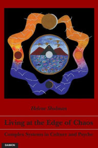 Title: Living at the Edge of Chaos: Complex Systems in Culture and Psyche, Author: Helene Shulman