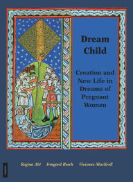 Title: Dream Child: Creation and New Life in Dreams of Pregnant Women, Author: Regina Abt
