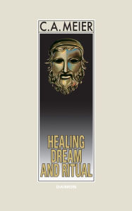 Title: Healing Dream and Ritual: Ancient Incubation and Modern Psychotherapy, Author: C.A. Meier