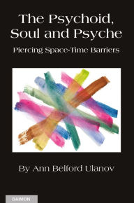 Title: The Psychoid, Soul and Psyche: Piercing Space-Time Barriers, Author: Ann Belford Ulanov