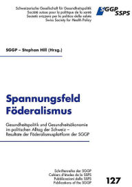 Title: Spannungsfeld Föderalismus: Gesundheitspolitik und Gesundheitsökonomie im politischen Alltag der Schweiz - Resultate der Förderalismusplattform der SGGP, Author: Stephan Hill (Hrsg.)
