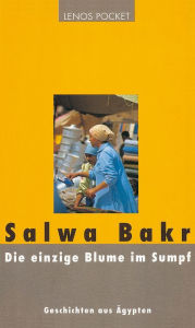 Title: Die einzige Blume im Sumpf: Geschichten aus Ägypten, Author: Salwa Bakr