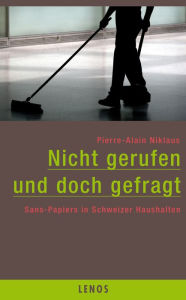 Title: Nicht gerufen und doch gefragt: Sans-Papiers in Schweizer Haushalten, Author: Pierre-Alain Niklaus