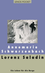 Title: Lorenz Saladin: Ein Leben für die Berge, Author: Annemarie Schwarzenbach