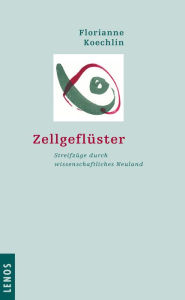 Title: Zellgeflüster: Streifzüge durch wissenschaftliches Neuland, Author: Florianne Koechlin
