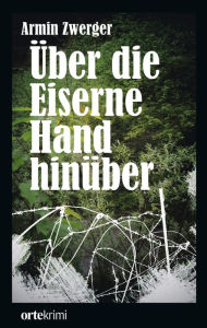 Title: Über die Eiserne Hand hinüber: ortekrimi, Author: Armin Zwerger