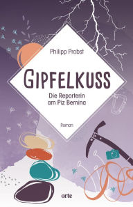 Title: Gipfelkuss: Die Reporterin am Piz Bernina, Author: Probst Philipp
