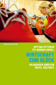 Title: Wirtschaft zum Glück: Solidarisch arbeiten, heute, weltweit, Author: Bettina Dyttrich