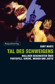 Title: Tal des Schweigens: Walliser Geschichten über Parteifilz, Kirche, Medien und Justiz, Author: Kurt Marti