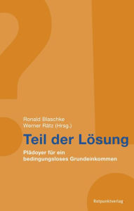 Title: Teil der Lösung: Plädoyer für ein bedingungsloses Grundeinkommen, Author: Ronald Blaschke