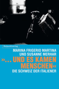 Title: ». und es kamen Menschen«: Die Schweiz der Italiener, Author: Marina Frigerio Martina