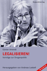 Title: Legalisieren!: Vorträge zur Drogenpolitik, Author: Günter Amendt