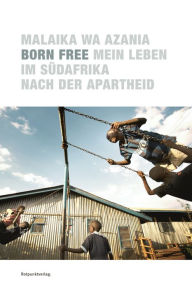 Title: Born Free: Mein Leben im Südafrika nach der Apartheid, Author: Malaika Wa Azania