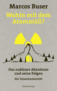 Title: Wohin mit dem Atommüll?: Das nukleare Abenteuer und seine Folgen - Ein Tatsachenbericht, Author: Marcos Buser