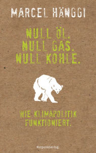 Title: Null Öl. Null Gas. Null Kohle.: Wie Klimapolitik funktioniert, Author: Marcel Hänggi