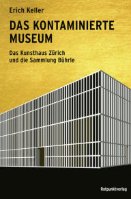 Title: Das kontaminierte Museum: Das Kunsthaus Zürich und die Sammlung Bührle, Author: Erich Keller