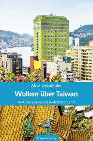 Title: Wolken über Taiwan: Notizen aus einem bedrohten Land, Author: Alice Grünfelder