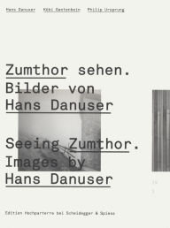 Title: Seeing Zumthor--Images by Hans Danuser: Reflections on Architecture and Photography, Author: Kobi Gantenbein