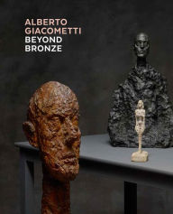 Title: Alberto Giacometti--Beyond Bronze: Masterworks in Plaster and Other Materials, Author: Kunsthaus Zurich