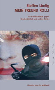 Title: Mein Freund Rolli: Ein Kriminalroman gegen Bescheidenheit und andere Fehler, Author: Steffen Lindig