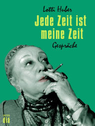 Title: Jede Zeit ist meine Zeit: Gespräche, Author: Lotti Huber