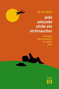 Title: jede sekunde stirbt ein nichtraucher: a lexikon üba vorurteile un andre teile, Author: Zé do Rock