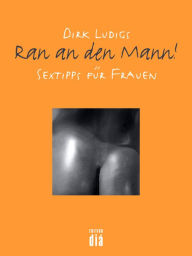 Title: Ran an den Mann: Sextipps für Frauen, Author: Dirk Ludigs