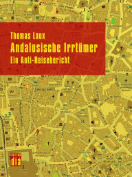 Title: Andalusische Irrtümer: Ein Anti-Reisebericht, Author: Thomas Laux