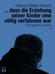 Title: ... dass die Erziehung seiner Kinder eine völlig verfahrene war: Die Hagenbuch-Texte, Author: Hanns Dieter Hüsch