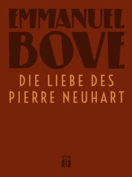 Title: Die Liebe des Pierre Neuhart: Roman, Author: Emmanuel Bove