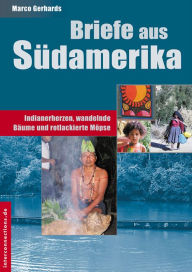Title: Briefe aus Südamerika: Indianerherzen, wandelnde Bäume und rotlackierte Möpse, Author: Marco Gerhards