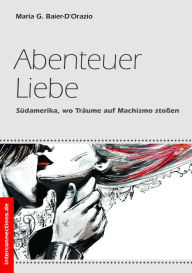 Title: Abenteuer Liebe: Südamerika, wo Träume auf Machismo stoßen, Author: Maria G. Baier-D'Orazio