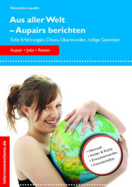 Title: Aus aller Welt - Aupairs berichten: Tolle Erfahrungen, Chaos, Überstunden, rollige Gastväter, Author: Henriette Lavalle