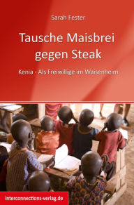 Title: Tausche Maisbrei gegen Steak: Kenia - Als Freiwillige im Waisenheim, Author: Sarah Fester