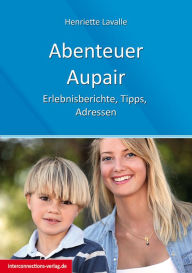 Title: Abenteuer Au-Pair - Europa, USA, Kanada, Australien, Neuseeland, Südafrika, Lateinamerika: Erlebnisberichte, Tipps, Adressen, Author: Henriette Lavalle