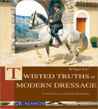 Title: Twisted Truths of Modern Dressage: A Search for a Classical Alternative, Author: Philippe Karl