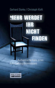 Title: Mehr werdet ihr nicht finden: Authentische Fälle eines Kriminalhauptkommissars, Author: Gerhard Starke