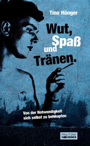 Title: Wut, Spaß und Tränen.: Von der Notwendigkeit sich selbst zu behaupten, Author: Tino Hünger