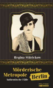 Title: Mörderische Metropole Berlin: Authentische Fälle, Author: Regina Stürickow