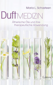 Title: Duft-Medizin: Ätherische Öle und ihre therapeutische Anwendung, Author: Maria L. Schasteen