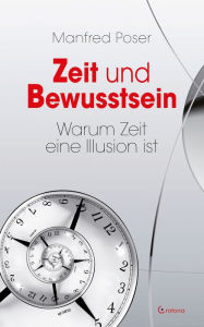 Title: Zeit und Bewusstsein - Warum Zeit eine Illusion ist, Author: Manfred Poser