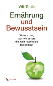 Title: Ernährung und Bewusstsein: Warum das, was wir essen, die Welt nachhaltig beeinflusst, Author: Will Tuttle