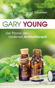 Title: Gary Young: Der Pionier der modernen Aromatherapie, Author: Maria L. Schasteen