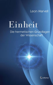 Title: Einheit: Die hermetischen Grundlagen der Wissenschaft, Author: Leon Marvell